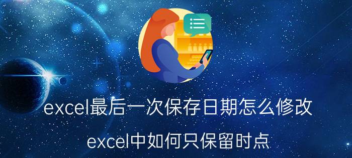 excel最后一次保存日期怎么修改 excel中如何只保留时点？